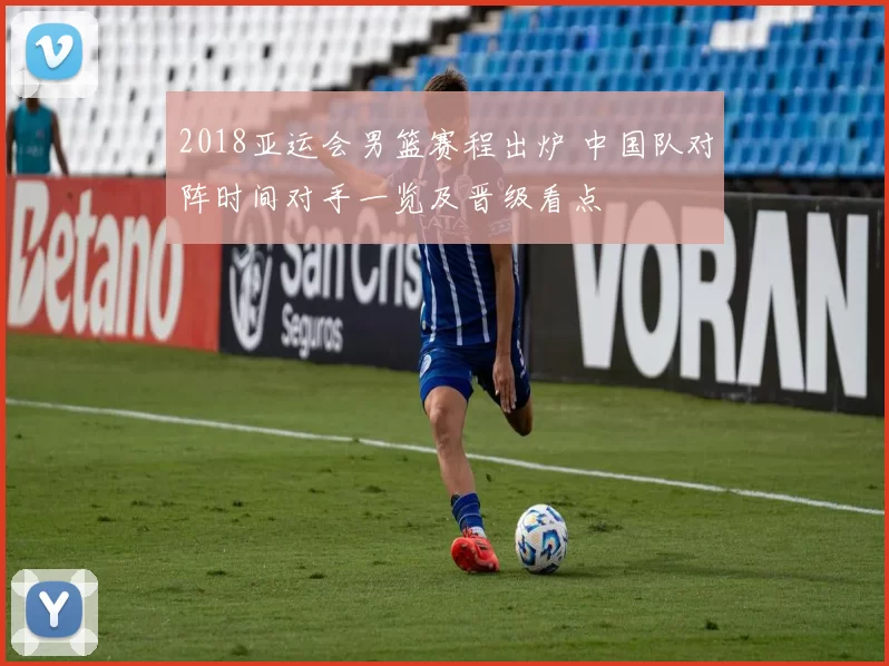 2018亚运会男篮赛程出炉 中国队对阵时间对手一览及晋级看点