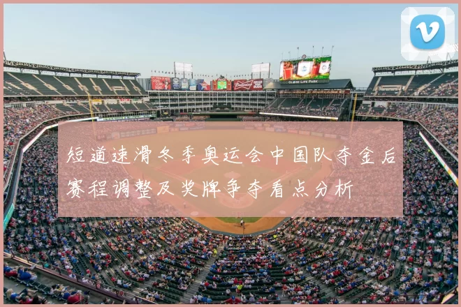 短道速滑冬季奥运会中国队夺金后赛程调整及奖牌争夺看点分析