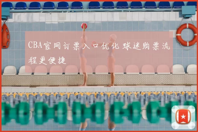 CBA官网订票入口优化 球迷购票流程更便捷