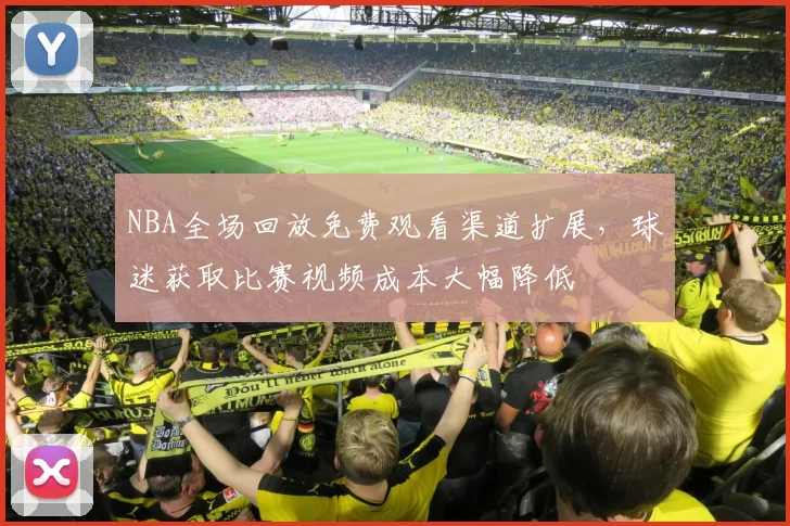 NBA全场回放免费观看渠道扩展，球迷获取比赛视频成本大幅降低