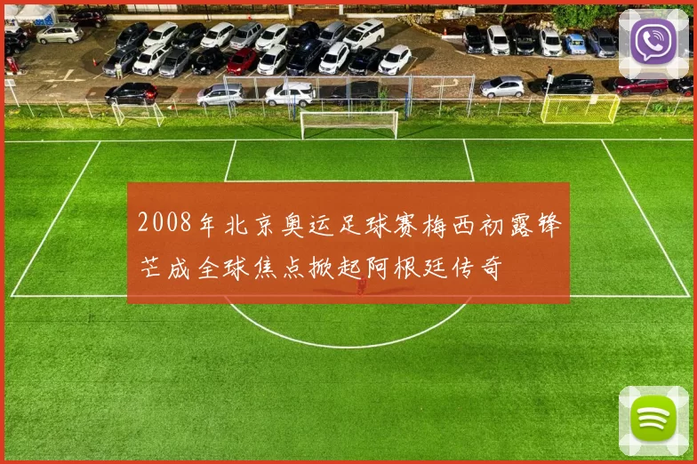2008年北京奥运足球赛梅西初露锋芒成全球焦点掀起阿根廷传奇