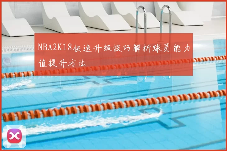 NBA2K18快速升级技巧解析球员能力值提升方法