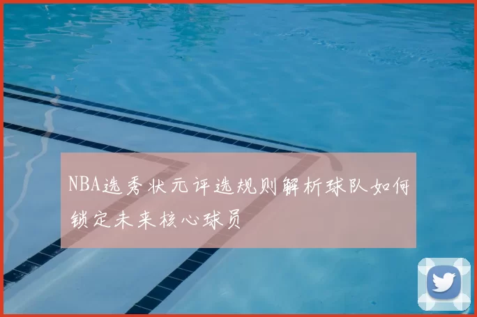 NBA选秀状元评选规则解析球队如何锁定未来核心球员