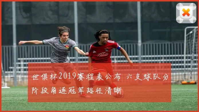 世俱杯2019赛程表公布 六支球队分阶段角逐冠军路径清晰
