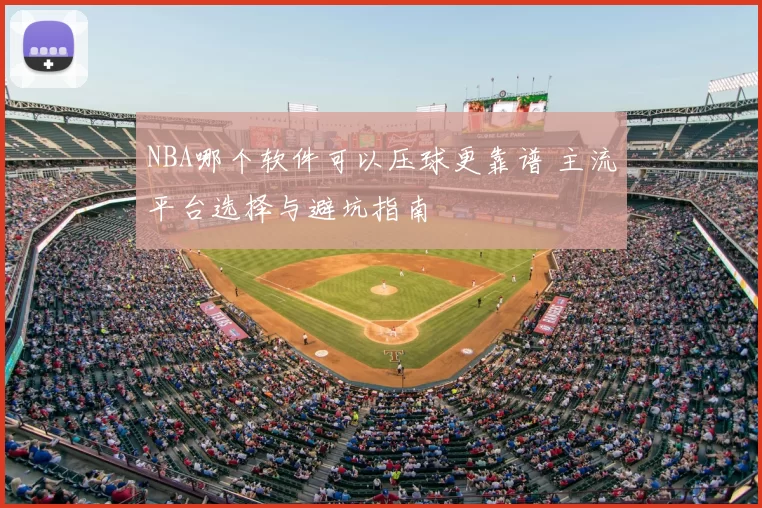 NBA哪个软件可以压球更靠谱 主流平台选择与避坑指南