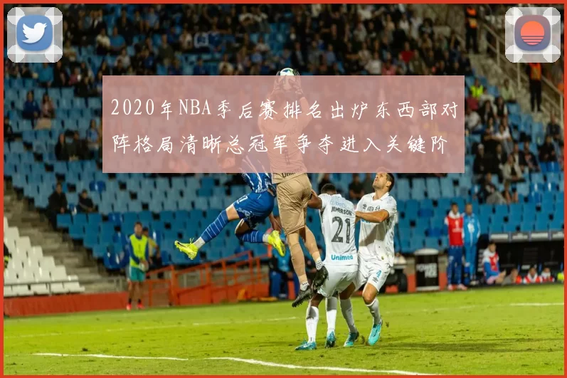 2020年NBA季后赛排名出炉东西部对阵格局清晰总冠军争夺进入关键阶段