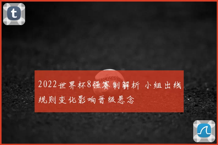 2022世界杯8强赛制解析 小组出线规则变化影响晋级悬念