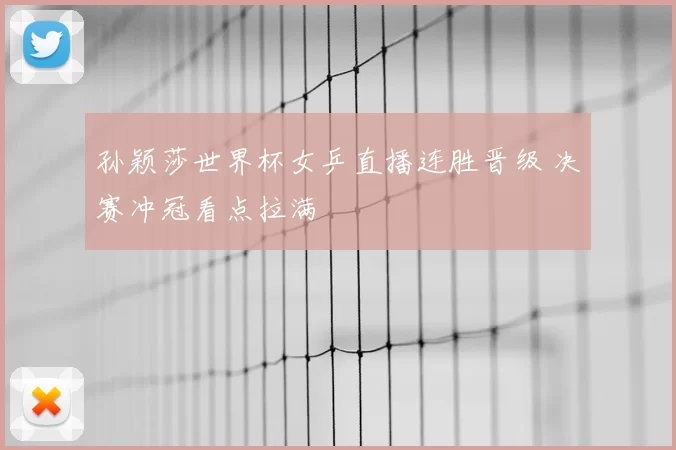 孙颖莎世界杯女乒直播连胜晋级 决赛冲冠看点拉满