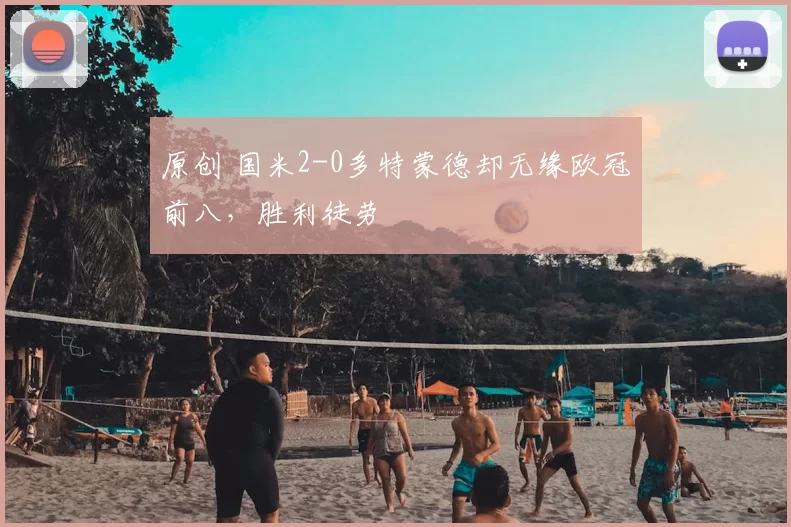 原创 国米2-0多特蒙德却无缘欧冠前八，胜利徒劳