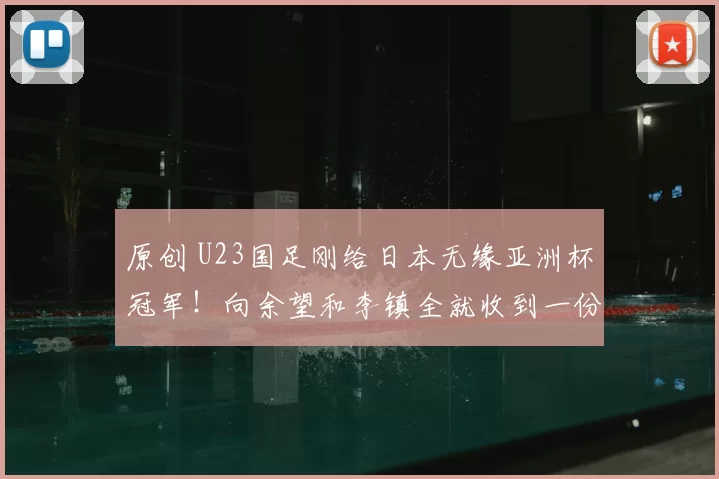 原创 U23国足刚给日本无缘亚洲杯冠军！向余望和李镇全就收到一份大礼，值得期待