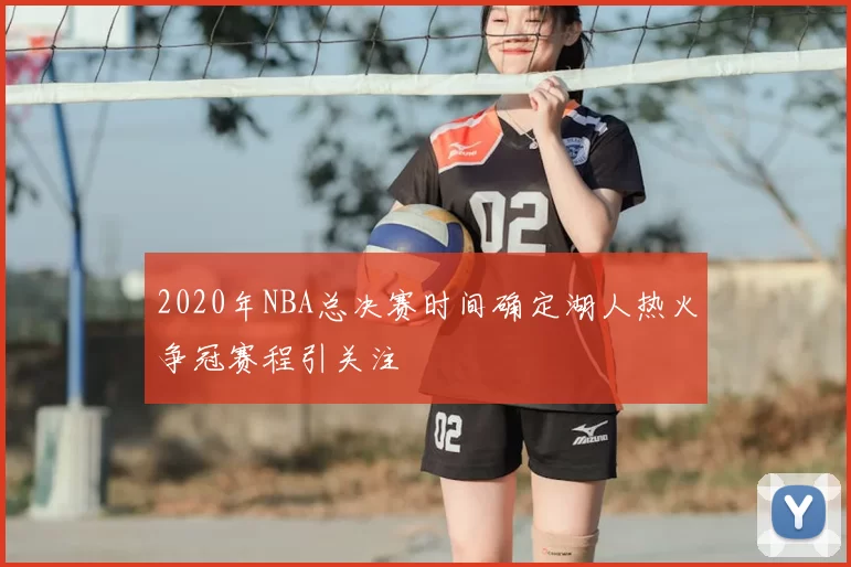 2020年NBA总决赛时间确定湖人热火争冠赛程引关注