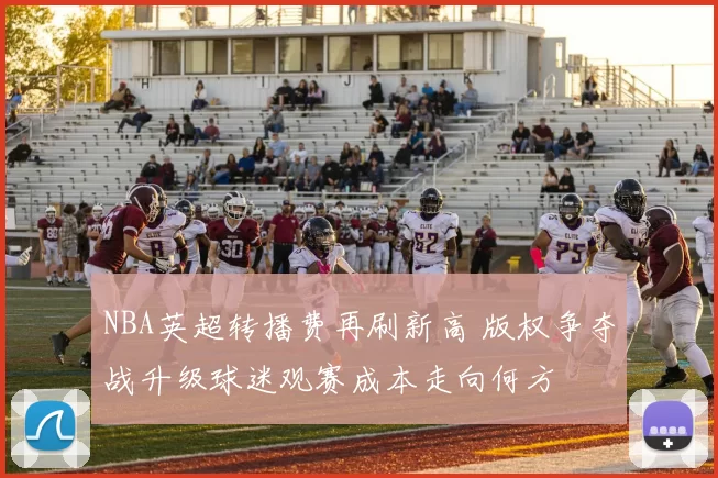 NBA英超转播费再刷新高 版权争夺战升级球迷观赛成本走向何方