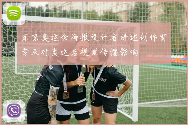 东京奥运会海报设计者讲述创作背景及对奥运后视觉传播影响