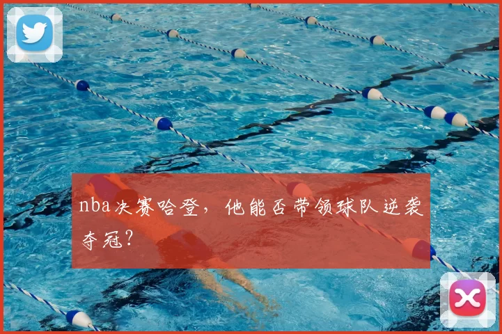 nba决赛哈登，他能否带领球队逆袭夺冠？