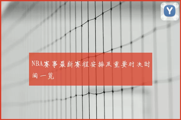 NBA赛事最新赛程安排及重要对决时间一览