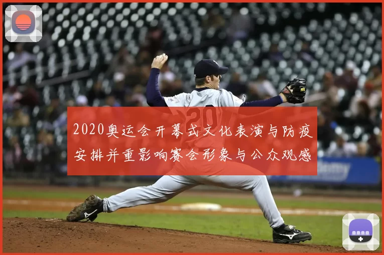 2020奥运会开幕式文化表演与防疫安排并重影响赛会形象与公众观感