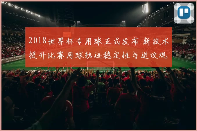 2018世界杯专用球正式发布 新技术提升比赛用球轨迹稳定性与进攻观赏度