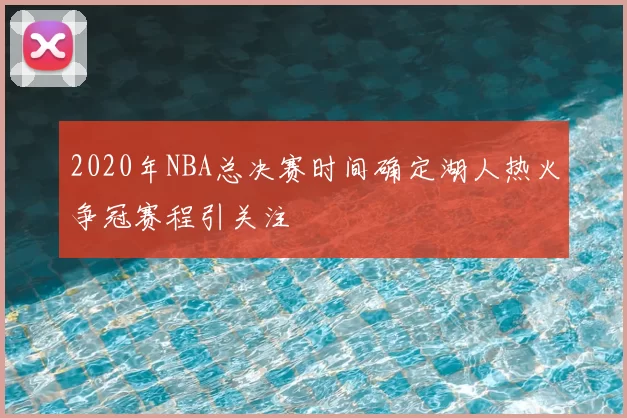 2020年NBA总决赛时间确定湖人热火争冠赛程引关注
