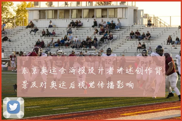 东京奥运会海报设计者讲述创作背景及对奥运后视觉传播影响