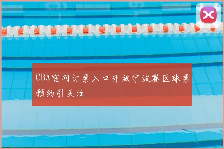 CBA官网订票入口开放宁波赛区球票预约引关注