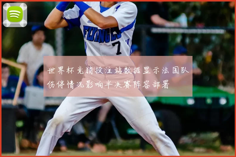 世界杯竞猜投注站数据显示法国队伤停情况影响半决赛阵容部署