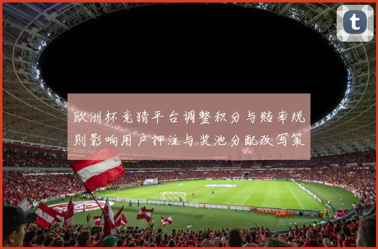 欧洲杯竞猜平台调整积分与赔率规则影响用户押注与奖池分配改写策略