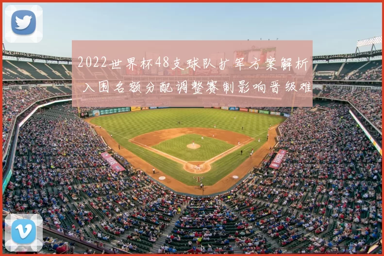 2022世界杯48支球队扩军方案解析 入围名额分配调整赛制影响晋级难度