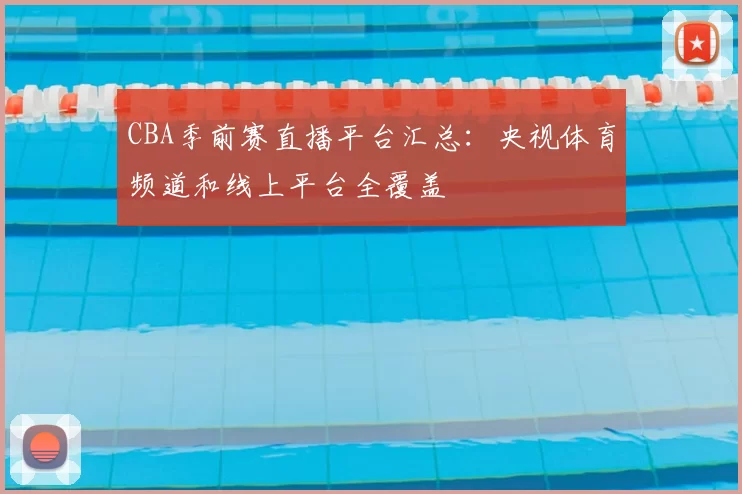 CBA季前赛直播平台汇总：央视体育频道和线上平台全覆盖