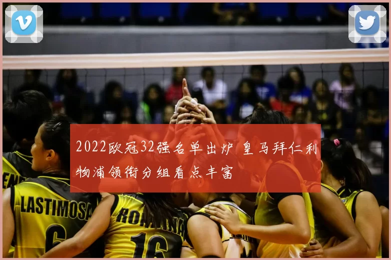 2022欧冠32强名单出炉 皇马拜仁利物浦领衔分组看点丰富