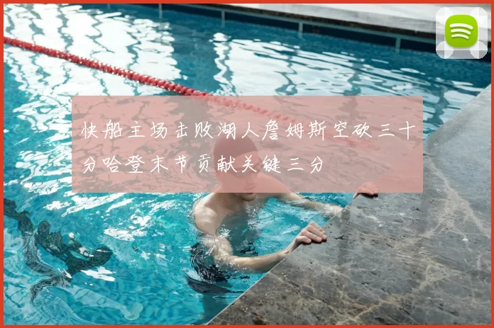 快船主场击败湖人詹姆斯空砍三十分哈登末节贡献关键三分