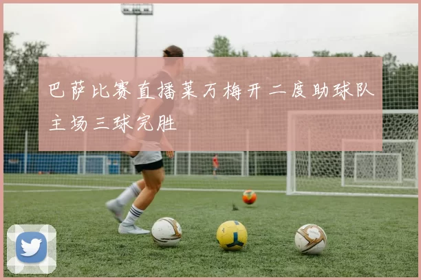 巴萨比赛直播莱万梅开二度助球队主场三球完胜