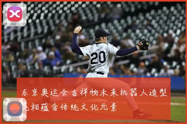 东京奥运会吉祥物未来机器人造型亮相蕴含传统文化元素