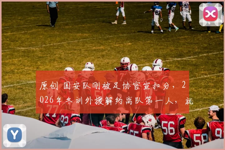 原创 国安队刚被足协官宣扣分，2026年冬训外援解约离队第一人，就直接官宣