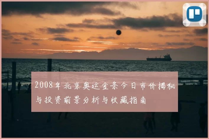 2008年北京奥运金条今日市价揭秘与投资前景分析与收藏指南