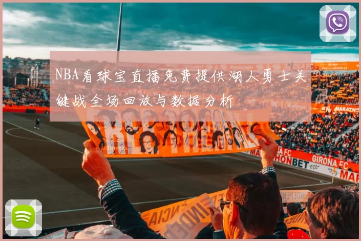 NBA看球宝直播免费提供湖人勇士关键战全场回放与数据分析