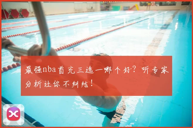 最强nba首充三选一哪个好？听专家分析让你不纠结！