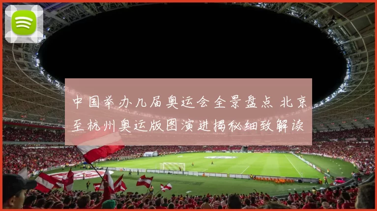 中国举办几届奥运会全景盘点 北京至杭州奥运版图演进揭秘细致解读