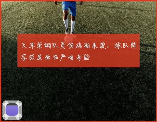 天津荣钢队员伤病潮来袭，球队阵容深度面临严峻考验