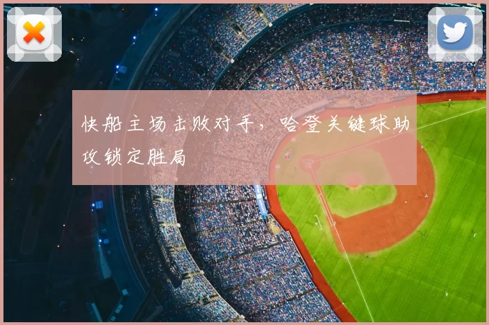 快船主场击败对手，哈登关键球助攻锁定胜局