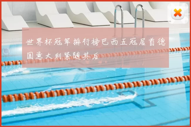 世界杯冠军排行榜巴西五冠居首德国意大利紧随其后