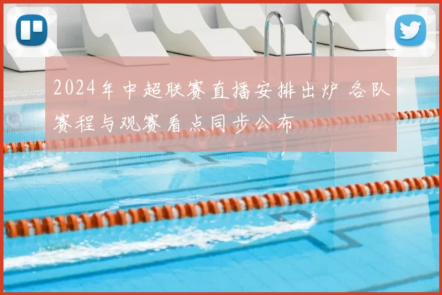 2024年中超联赛直播安排出炉 各队赛程与观赛看点同步公布