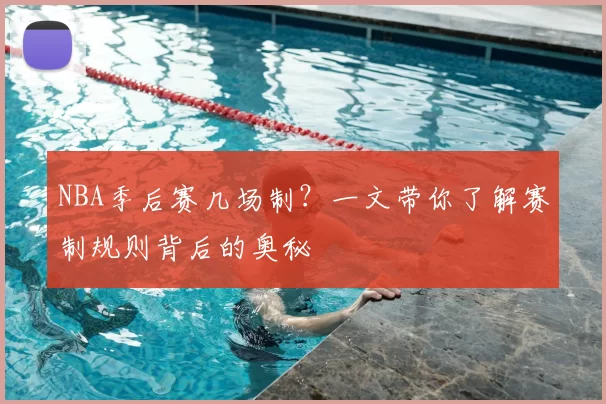 NBA季后赛几场制？一文带你了解赛制规则背后的奥秘