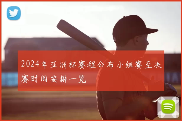 2024年亚洲杯赛程公布小组赛至决赛时间安排一览