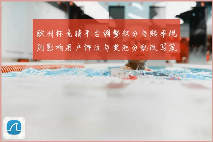 欧洲杯竞猜平台调整积分与赔率规则影响用户押注与奖池分配改写策略