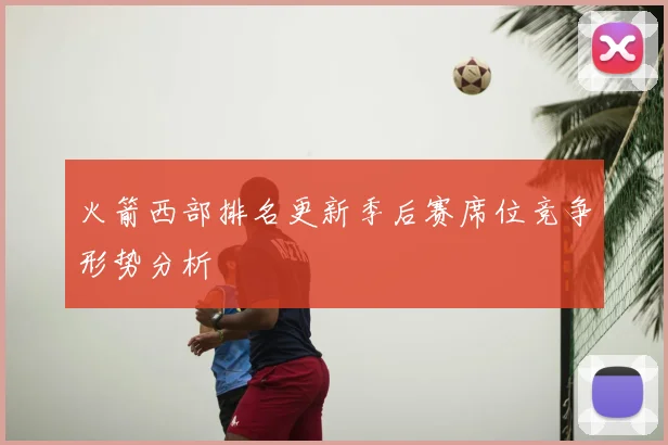 火箭西部排名更新季后赛席位竞争形势分析