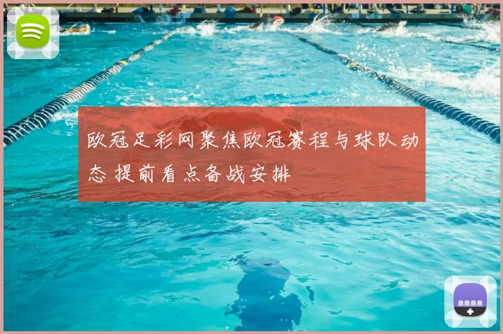 欧冠足彩网聚焦欧冠赛程与球队动态 提前看点备战安排