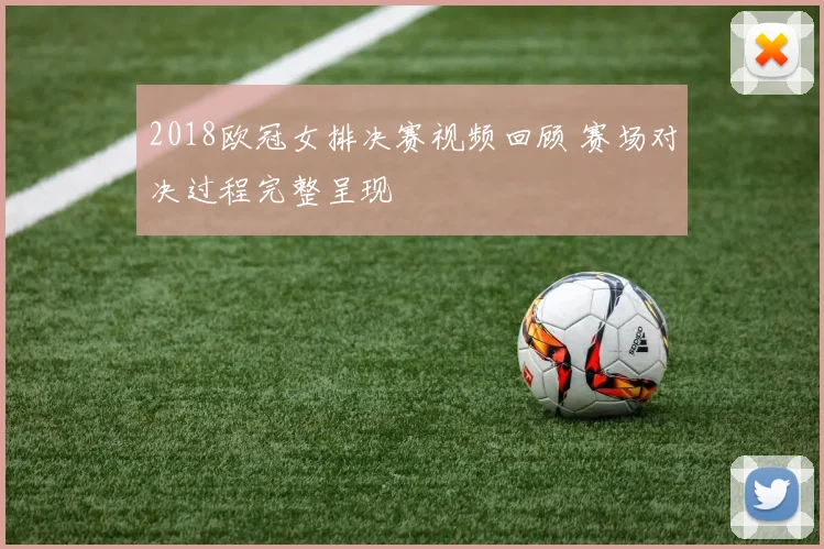 2018欧冠女排决赛视频回顾 赛场对决过程完整呈现