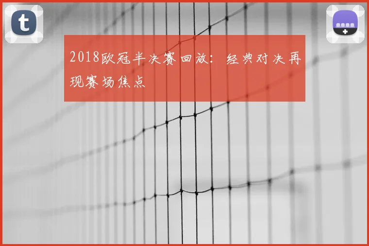 2018欧冠半决赛回放:经典对决再现赛场焦点