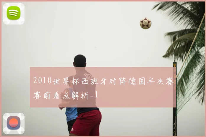 2010世界杯西班牙对阵德国半决赛赛前看点解析_1