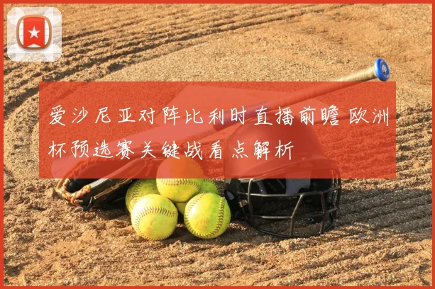 爱沙尼亚对阵比利时直播前瞻 欧洲杯预选赛关键战看点解析